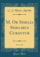 M. or Similia Similibus Curantur, Vol. 1 of 2 (Classic Reprint)