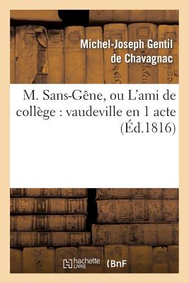 M. Sans-G?ne, Ou l'Ami de Coll?ge: Vaudeville En 1 Acte - Gentil de Chavagnac, Michel-Joseph, and D?saugiers, Marc-Antoine