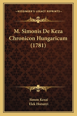 M. Simonis de Keza Chronicon Hungaricum (1781) - Kezai, Simon, and Horanyi, Elek