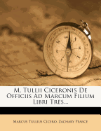 M. Tullii Ciceronis de Officiis Ad Marcum Filium Libri Tres