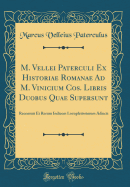 M. Vellei Paterculi Ex Historiae Romanae Ad M. Vinicium Cos. Libris Duobus Quae Supersunt: Recensuit Et Rerum Indicem Locupletissimum Adiecit (Classic Reprint)