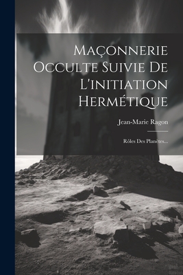 Maonnerie Occulte Suivie De L'initiation Hermtique: Rles Des Plantes... - Ragon, Jean-Marie