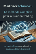 Matriser Ichimoku: La mthode complte pour russir en trading: Le guide ultime pour russir en toute condition de march