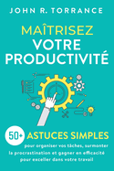 Matrisez votre productivit: 50+ astuces simples pour organiser vos tches, surmonter la procrastination et gagner en efficacit pour exceller dans votre travail