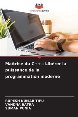 Ma?trise du C++: Lib?rer la puissance de la programmation moderne - Kumar Tipu, Rupesh, and Batra, Vandna, and Punia, Suman