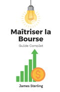 Ma?triser la Bourse: Guide Complet pour Investisseurs et Traders