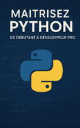 Ma?trisez Python: De D?butant ? D?veloppeur Pro