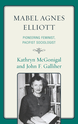 Mabel Agnes Elliott: Pioneering Feminist, Pacifist Sociologist - McGonigal, Kathryn, and Galliher, John