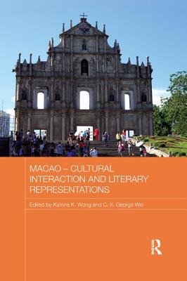 Macao - Cultural Interaction and Literary Representations - Wong, Katrine K. (Editor), and Wei, C.X. George (Editor)