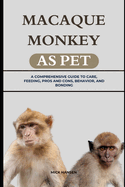 Macaque Monkey as Pet: A Comprehensive Guide to Care, Feeding, Pros and Cons, Behavior, and Bonding