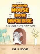 MACARONI MOUSE LIKES HIS HOUSE AND SO MUCH ELSE (Welcome to Happy Town Book 6)