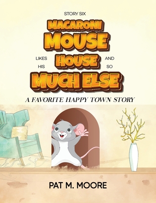 Macaroni Mouse Likes His House and So Much Else (Welcome to Happy Town) - Moore, Pat M.