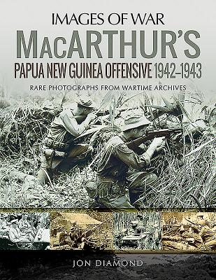 MacArthur's Papua New Guinea Offensive, 1942-1943: Rare Photographs from Wartime Archives - Diamond, Jon