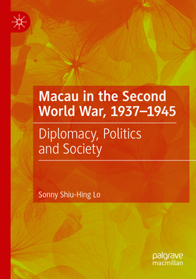 Macau in the Second World War, 1937-1945: Diplomacy, Politics and Society - Lo, Sonny Shiu-Hing