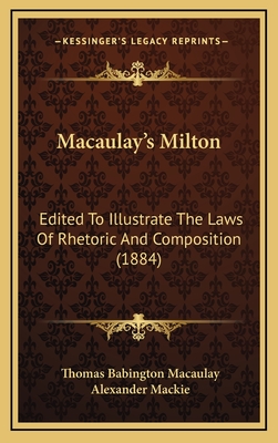 Macaulay's Milton: Edited to Illustrate the Laws of Rhetoric and Composition (1884) - Macaulay, Thomas Babington, and MacKie, Alexander (Editor)