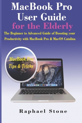 MacBook Pro User Guide for the Elderly: The Beginner to Advanced Guide of Boosting your Productivity with MacBook Pro & MacOS Catalina - Stone, Raphael
