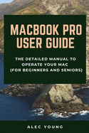 MacBook Pro User Guide: The Detailed Manual to Operate Your Mac (For Beginners and Seniors)