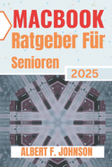 Macbook Ratgeber F?r Senioren 2025: Praktisches Handbuch f?r Erstanwender, um alle Funktionen zu entdecken, macOS sicher zu navigieren und den Laptop mit Vertrauen und Klarheit zu nutzen