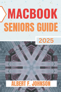Macbook Seniors Guide 2025: Practical How-To Manual for First Time Users to Explore Every Features, Navigate macOS, and Use Your Laptop with Confidence and Clarity
