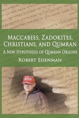 Maccabees, Zadokites, Christians, and Qumran: A New Hypothesis of Qumran Origins - Eisenman, Robert