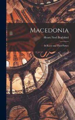 Macedonia; Its Races and Their Future - Brailsford, Henry Noel