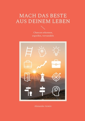 Mach das Beste aus deinem Leben: Chancen erkennen, ergreifen, verwandeln - Armin, Alexander