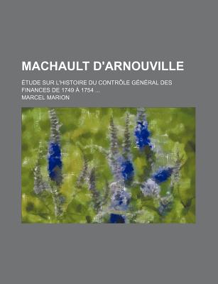 Machault D'Arnouville: Etude Sur L'Histoire Du Controle General Des Finances de 1749 a 1754 ... - Marion, Marcel