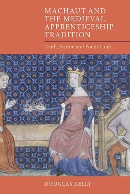 Machaut and the Medieval Apprenticeship Tradition: Truth, Fiction and Poetic Craft - Kelly, Douglas