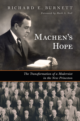 Machen's Hope: The Transformation of a Modernist in the New Princeton - Burnett, Richard E, and Noll, Mark a (Foreword by)