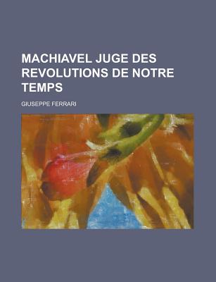 Machiavel Juge Des Revolutions de Notre Temps... - Ferrari, Giuseppe