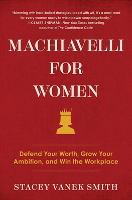 Machiavelli for Women: Defend Your Worth, Grow Your Ambition, and Win the Workplace - Vanek Smith, Stacey