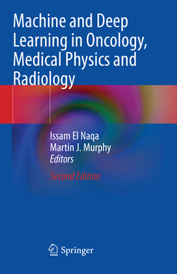Machine and Deep Learning in Oncology, Medical Physics and Radiology - El Naqa, Issam (Editor), and Murphy, Martin J. (Editor)