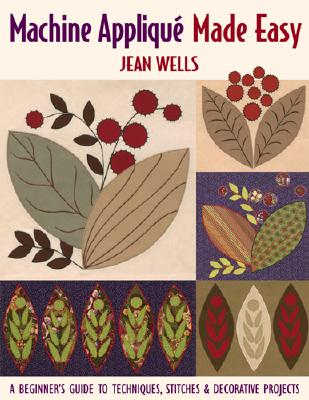 Machine Appliqu, Made Easy: A Beginner's Guide to Techniques, Stitches & Decorative Projects - Wells, Jean, and Publishing, Jean Wells C & T