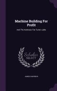 Machine Building For Profit: And The Hartness Flat Turret Lathe