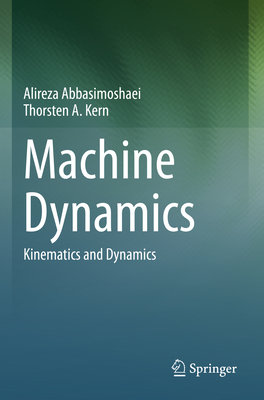 Machine Dynamics: Kinematics and Dynamics - Abbasimoshaei, Alireza, and Kern, Thorsten A