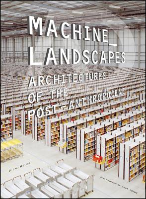 Machine Landscapes -  Architectures of the Post Anthropocene - Young, L