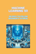 Machine Learning 101: An Easy-to-Follow Beginner's Tutorial