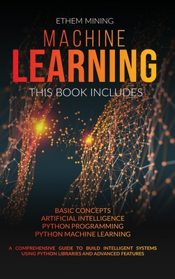 Machine Learning: 4 Books in 1: Basic Concepts + Artificial Intelligence + Python Programming + Python Machine Learning. A Comprehensive Guide to Build Intelligent Systems Using Python Libraries - Mining, Ethem