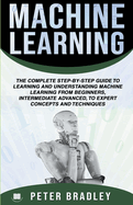Machine Learning: A Comprehensive, Step-By-Step Guide to Learning and Understanding Machine Learning Concepts, Technology and Principles for Beginners