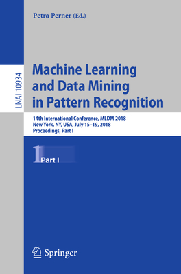 Machine Learning and Data Mining in Pattern Recognition: 14th International Conference, MLDM 2018, New York, Ny, Usa, July 15-19, 2018, Proceedings, Part I - Perner, Petra (Editor)