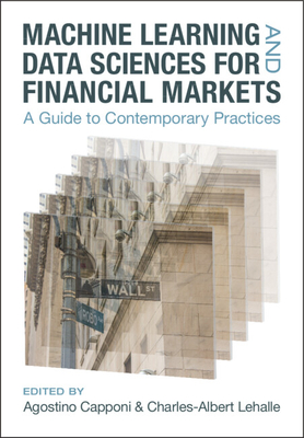 Machine Learning and Data Sciences for Financial Markets: A Guide to Contemporary Practices - Capponi, Agostino (Editor), and Lehalle, Charles-Albert (Editor)