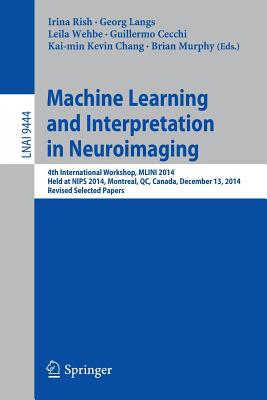 Machine Learning and Interpretation in Neuroimaging: 4th International Workshop, Mlini 2014, Held at Nips 2014, Montreal, Qc, Canada, December 13, 2014, Revised Selected Papers - Rish, Irina (Editor), and Langs, Georg (Editor), and Wehbe, Leila (Editor)