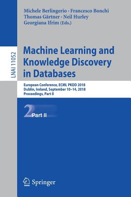 Machine Learning and Knowledge Discovery in Databases: European Conference, Ecml Pkdd 2018, Dublin, Ireland, September 10-14, 2018, Proceedings, Part II - Berlingerio, Michele (Editor), and Bonchi, Francesco (Editor), and Grtner, Thomas (Editor)