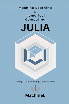 Machine Learning and Numerical Computing: Flux.jl, Differential Equations, and High-Performance Computing - Stovari, Alec, and L, Machine