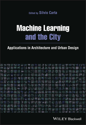 Machine Learning and the City: Applications in Architecture and Urban Design - Carta, Silvio (Editor)