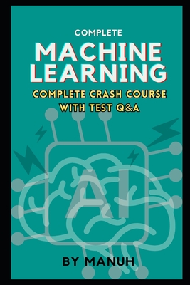 Machine Learning: Complete Crash Course with Test Q&A - Manuh, Yatendra Kumar Singh
