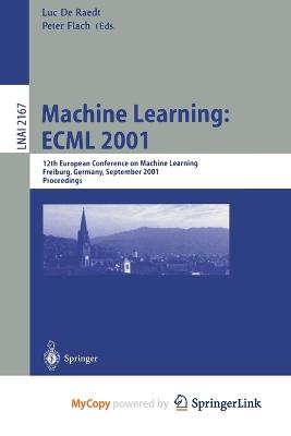 Machine Learning: ECML 2001: 12th European Conference on Machine Learning, Freiburg, Germany, September 5-7, 2001. Proceedings - Raedt, Luc De (Editor), and Flach, Peter (Editor)