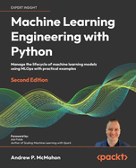 Machine Learning Engineering  with Python: Manage the lifecycle of machine learning models using MLOps with practical examples