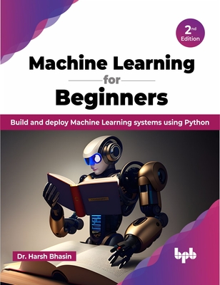 Machine Learning for Beginners - 2nd Edition: Build and Deploy Machine Learning Systems Using Python - Bhasin, Harsh