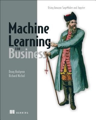 Machine Learning for Business: Using Amazon Sagemaker and Jupyter - Hudgeon, Doug, and Nichol, Richard